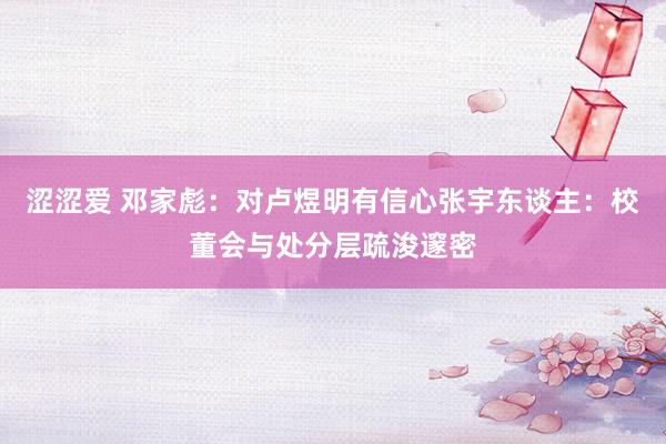 涩涩爱 邓家彪:对卢煜明有信心 张宇东谈主:校董会与处分层疏浚邃密