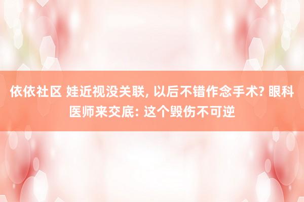 依依社区 娃近视没关联， 以后不错作念手术? 眼科医师来交底: 这个毁伤不可逆
