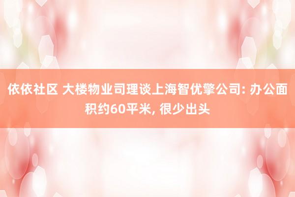 依依社区 大楼物业司理谈上海智优擎公司: 办公面积约60平米， 很少出头