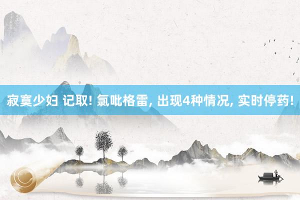 寂寞少妇 记取! 氯吡格雷， 出现4种情况， 实时停药!