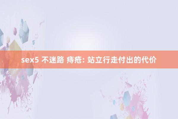 sex5 不迷路 痔疮: 站立行走付出的代价