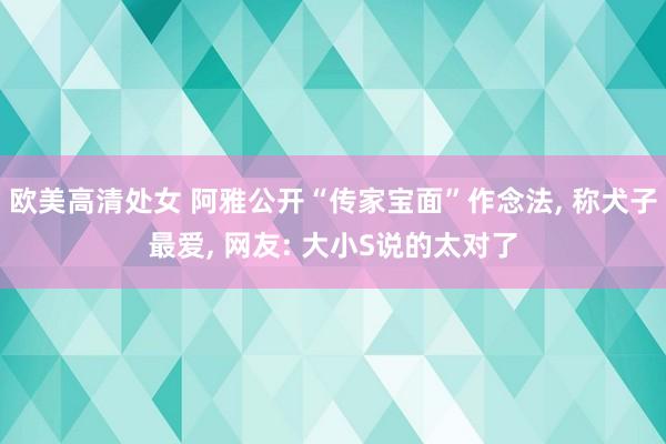 欧美高清处女 阿雅公开“传家宝面”作念法， 称犬子最爱， 网友: 大小S说的太对了